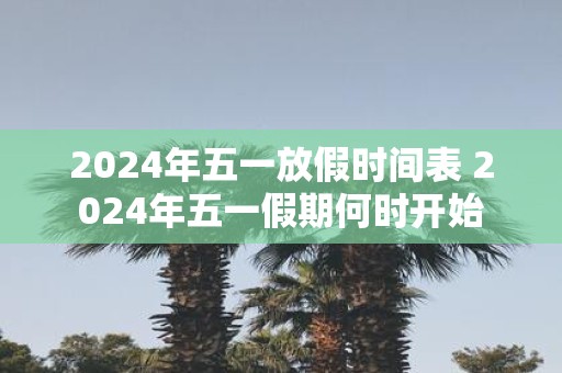 2025年五一放假时间表 2025年五一假期何时开始