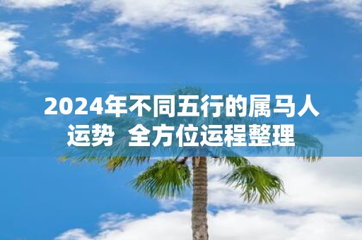 2025年不同五行的属马人运势 全方位运程整理