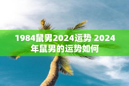 1984鼠男2025运势 2025年鼠男的运势如何