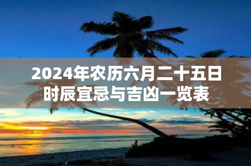 2025年农历六月二十五日时辰宜忌与吉凶一览表