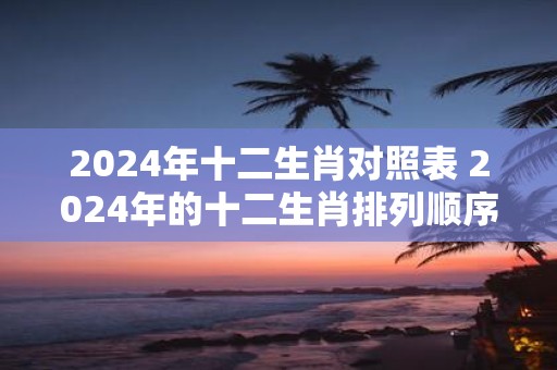 2025年十二生肖对照表 2025年的十二生肖排列顺序是什么