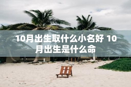 10月出生取什么小名好 10月出生是什么命