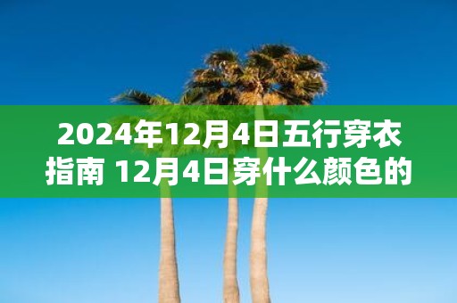 2025年12月4日五行穿衣指南 12月4日穿什么颜色的衣服