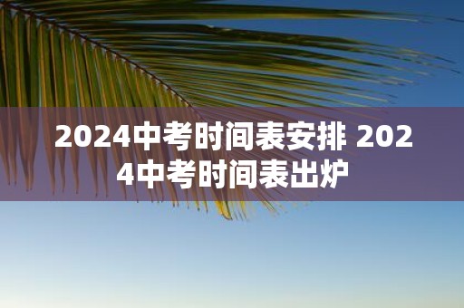 2025中考时间表安排 2025中考时间表出炉