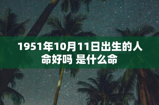 1951年10月11日出生的人命好吗 是什么命