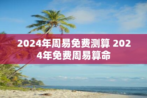 2025年周易免费测算 2025年免费周易算命