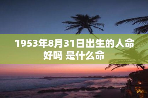 1953年8月31日出生的人命好吗 是什么命