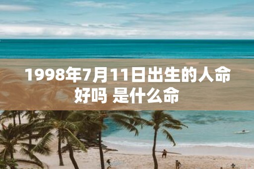 1998年7月11日出生的人命好吗 是什么命