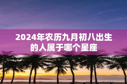 2025年农历九月初八出生的人属于哪个星座