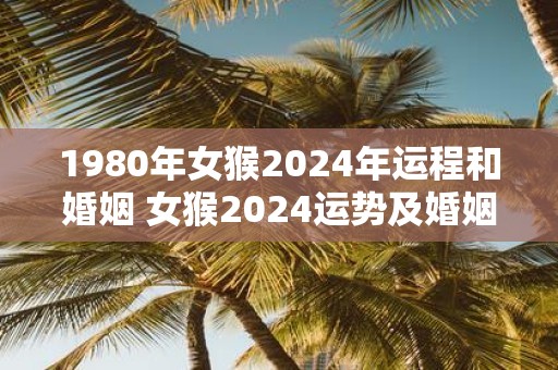 1980年女猴2025年运程和婚姻 女猴2025运势及婚姻展望