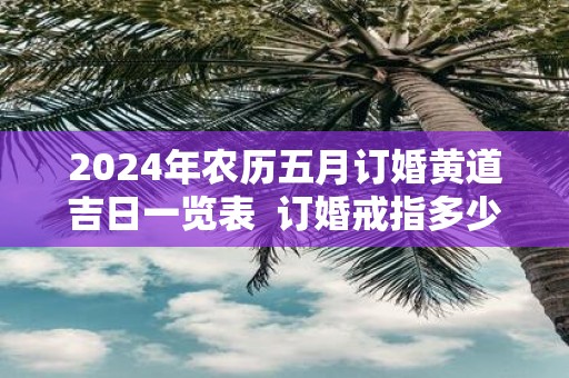 2025年农历五月订婚黄道吉日一览表 订婚戒指多少钱合适