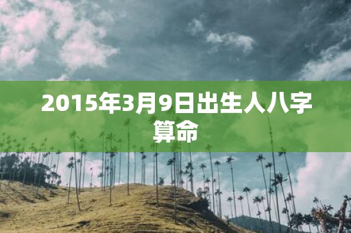 2015年3月9日出生人八字算命