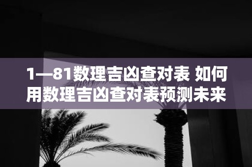 1—81数理吉凶查对表 如何用数理吉凶查对表预测未来