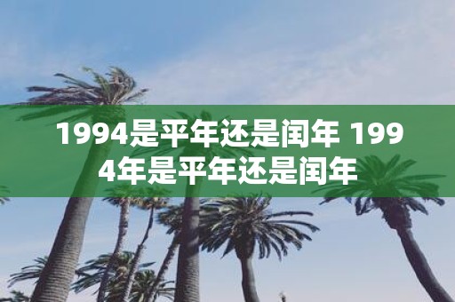 1994是平年还是闰年 1994年是平年还是闰年