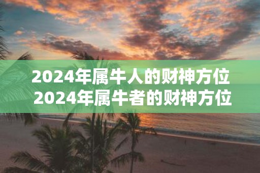 2025年属牛人的财神方位 2025年属牛者的财神方位
