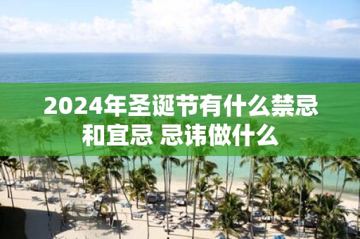 2025年圣诞节有什么禁忌和宜忌 忌讳做什么