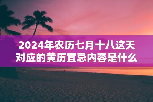 2025年农历七月十八这天对应的黄历宜忌内容是什么