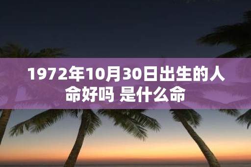1972年10月30日出生的人命好吗 是什么命