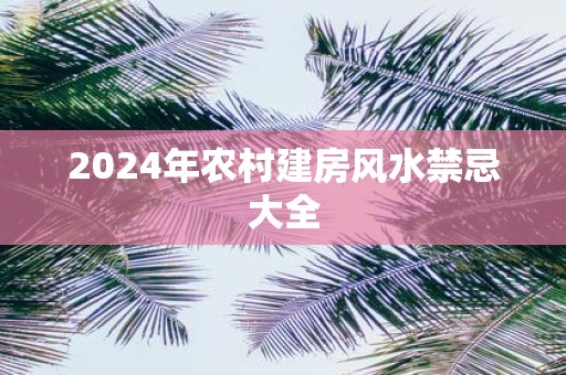 2025年农村建房风水禁忌大全