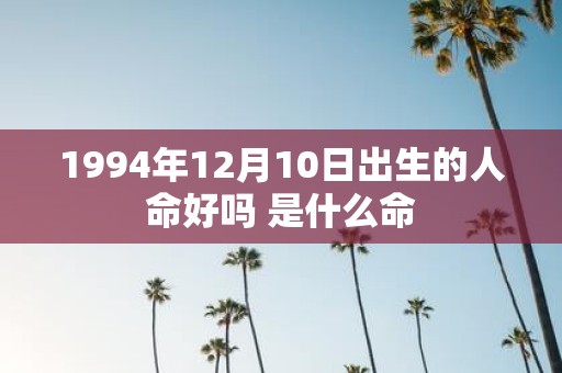1994年12月10日出生的人命好吗 是什么命