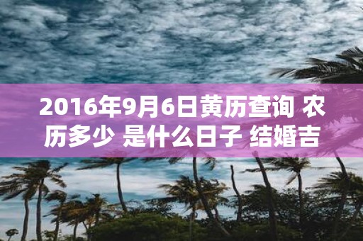 2016年9月6日黄历查询 农历多少 是什么日子 结婚吉时