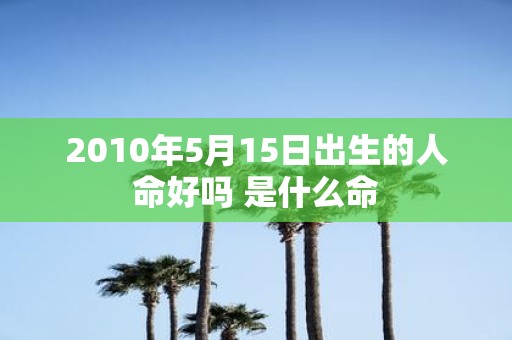 2010年5月15日出生的人命好吗 是什么命