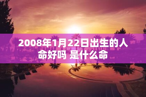 2008年1月22日出生的人命好吗 是什么命
