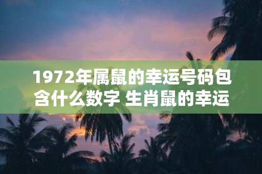 1972年属鼠的幸运号码包含什么数字 生肖鼠的幸运数字是几