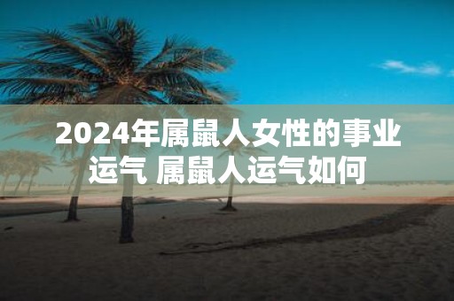 2025年属鼠人女性的事业运气 属鼠人运气如何