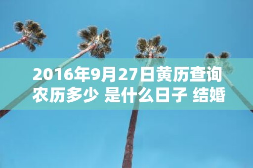 2016年9月27日黄历查询 农历多少 是什么日子 结婚吉时