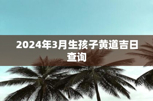 2025年3月生孩子黄道吉日查询