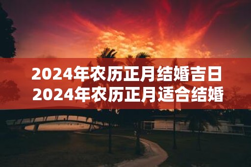 2025年农历正月结婚吉日 2025年农历正月适合结婚的日子