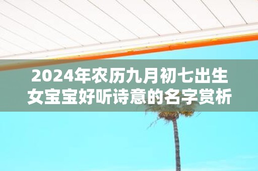 2025年农历九月初七出生女宝宝好听诗意的名字赏析