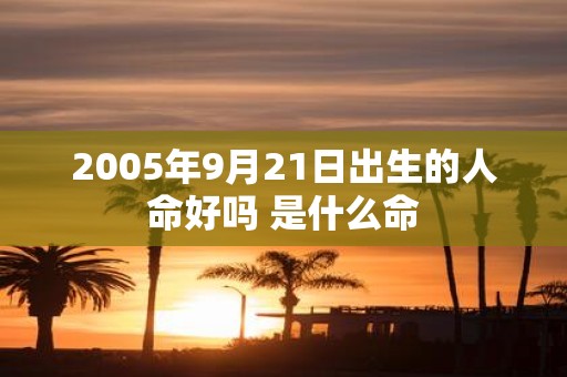 2005年9月21日出生的人命好吗 是什么命