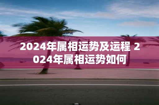 2025年属相运势及运程 2025年属相运势如何