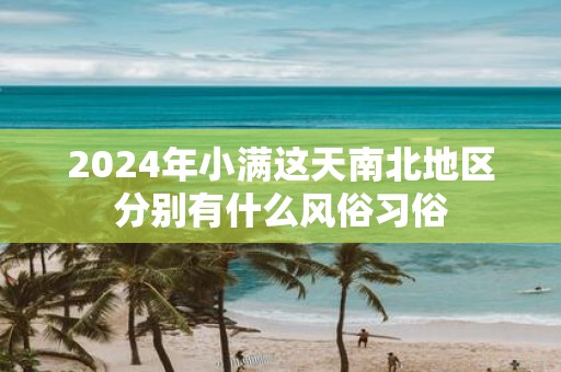2025年小满这天南北地区分别有什么风俗习俗