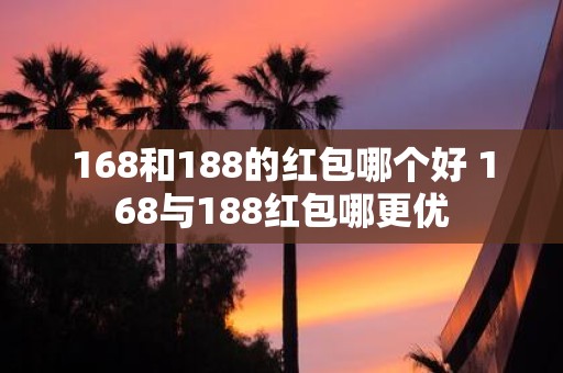 168和188的红包哪个好 168与188红包哪更优