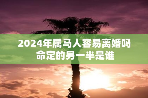 2025年属马人容易离婚吗 命定的另一半是谁