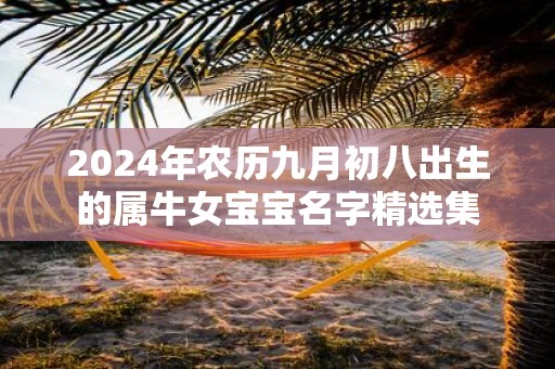 2025年农历九月初八出生的属牛女宝宝名字精选集