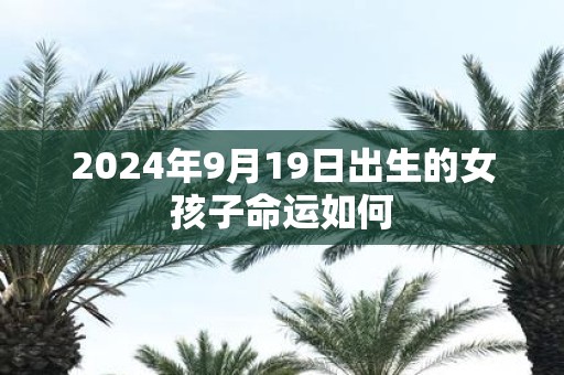 2025年9月19日出生的女孩子命运如何