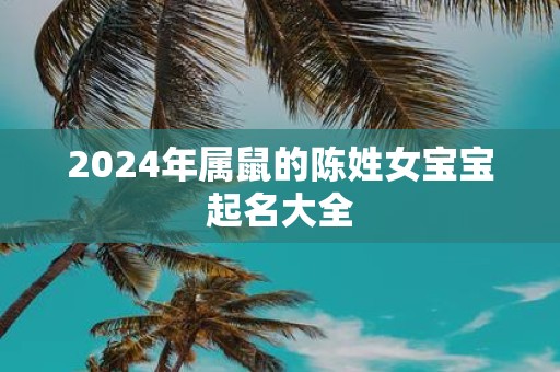 2025年属鼠的陈姓女宝宝起名大全
