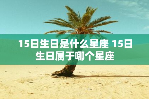 15日生日是什么星座 15日生日属于哪个星座