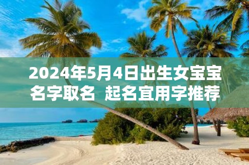 2025年5月4日出生女宝宝名字取名 起名宜用字推荐