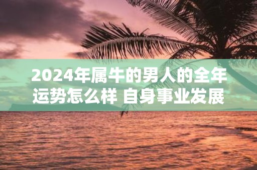 2025年属牛的男人的全年运势怎么样 自身事业发展如何