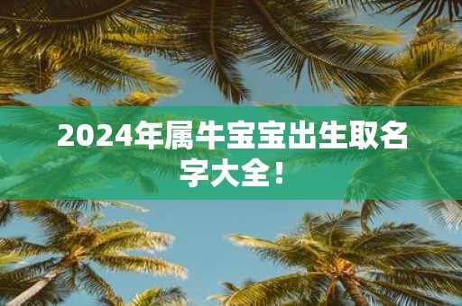 2025年属牛宝宝出生取名字大全！