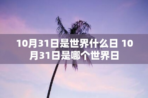 10月31日是世界什么日 10月31日是哪个世界日