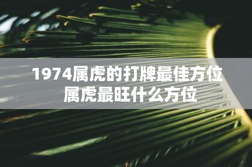 1974属虎的打牌最佳方位 属虎最旺什么方位