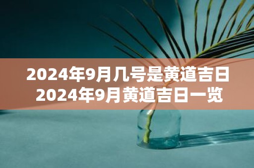 2025年9月几号是黄道吉日 2025年9月黄道吉日一览表