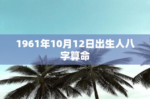1961年10月12日出生人八字算命