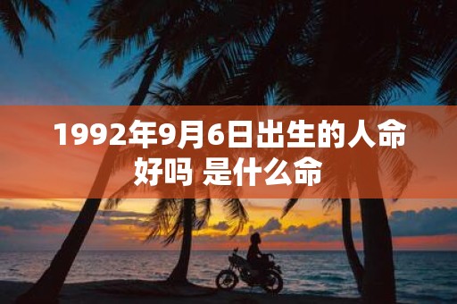 1992年9月6日出生的人命好吗 是什么命